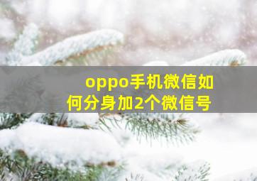 oppo手机微信如何分身加2个微信号