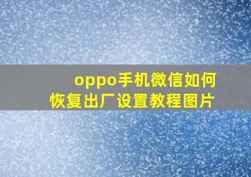 oppo手机微信如何恢复出厂设置教程图片