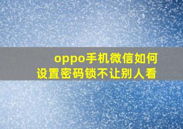 oppo手机微信如何设置密码锁不让别人看