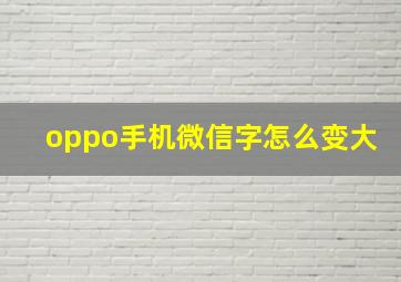 oppo手机微信字怎么变大