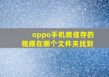 oppo手机微信存的视频在哪个文件夹找到