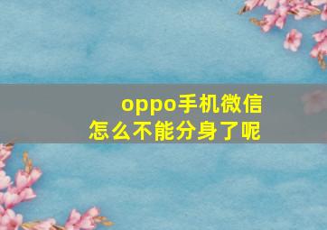 oppo手机微信怎么不能分身了呢