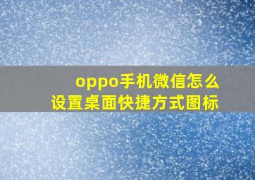 oppo手机微信怎么设置桌面快捷方式图标