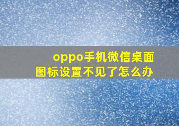 oppo手机微信桌面图标设置不见了怎么办