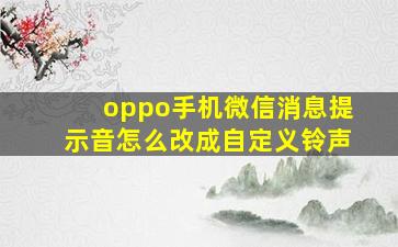 oppo手机微信消息提示音怎么改成自定义铃声