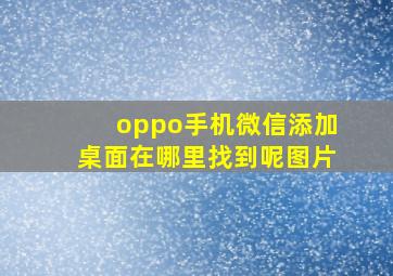 oppo手机微信添加桌面在哪里找到呢图片