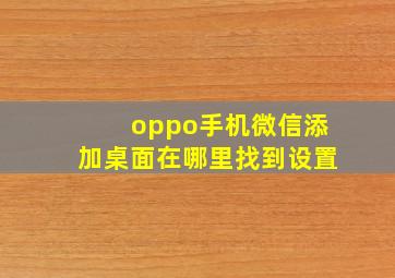 oppo手机微信添加桌面在哪里找到设置