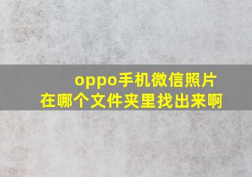 oppo手机微信照片在哪个文件夹里找出来啊