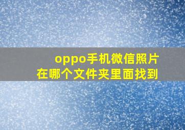 oppo手机微信照片在哪个文件夹里面找到