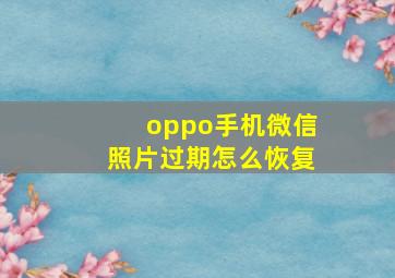 oppo手机微信照片过期怎么恢复