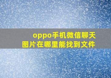 oppo手机微信聊天图片在哪里能找到文件