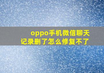 oppo手机微信聊天记录删了怎么修复不了