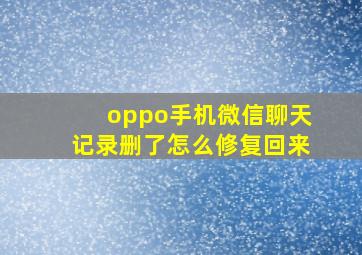 oppo手机微信聊天记录删了怎么修复回来