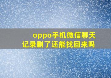 oppo手机微信聊天记录删了还能找回来吗