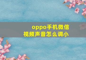 oppo手机微信视频声音怎么调小