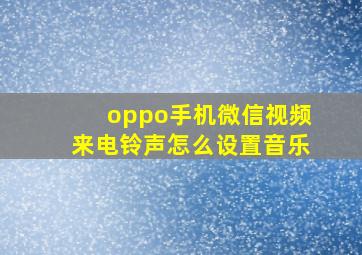 oppo手机微信视频来电铃声怎么设置音乐