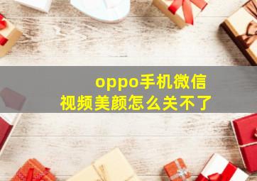 oppo手机微信视频美颜怎么关不了