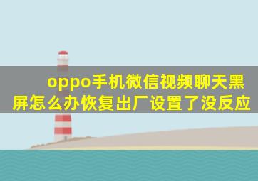 oppo手机微信视频聊天黑屏怎么办恢复出厂设置了没反应