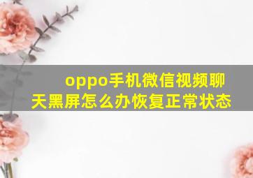 oppo手机微信视频聊天黑屏怎么办恢复正常状态