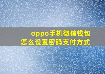 oppo手机微信钱包怎么设置密码支付方式