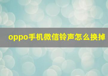 oppo手机微信铃声怎么换掉