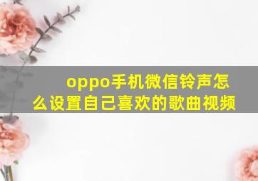 oppo手机微信铃声怎么设置自己喜欢的歌曲视频