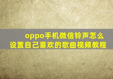 oppo手机微信铃声怎么设置自己喜欢的歌曲视频教程