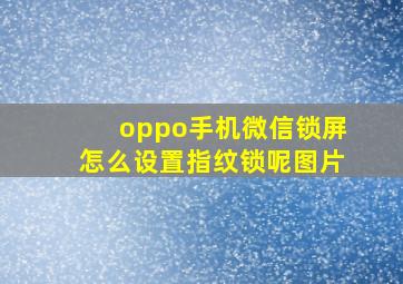 oppo手机微信锁屏怎么设置指纹锁呢图片