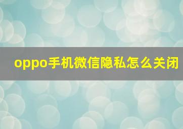 oppo手机微信隐私怎么关闭