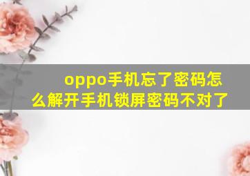 oppo手机忘了密码怎么解开手机锁屏密码不对了