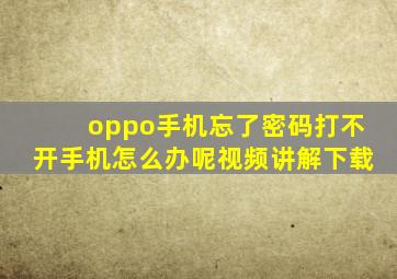 oppo手机忘了密码打不开手机怎么办呢视频讲解下载