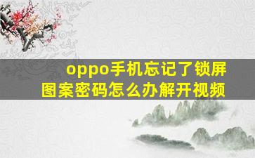 oppo手机忘记了锁屏图案密码怎么办解开视频