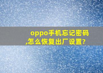 oppo手机忘记密码,怎么恢复出厂设置?