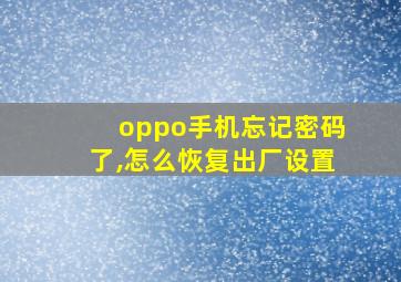 oppo手机忘记密码了,怎么恢复出厂设置