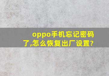 oppo手机忘记密码了,怎么恢复出厂设置?