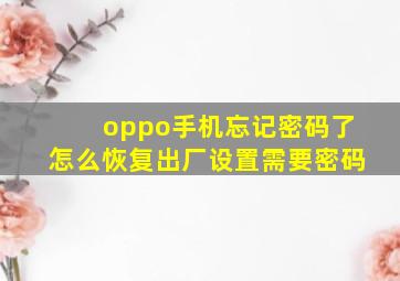 oppo手机忘记密码了怎么恢复出厂设置需要密码