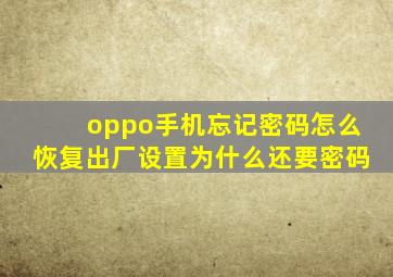 oppo手机忘记密码怎么恢复出厂设置为什么还要密码