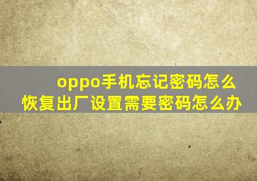 oppo手机忘记密码怎么恢复出厂设置需要密码怎么办