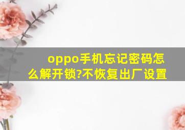 oppo手机忘记密码怎么解开锁?不恢复出厂设置