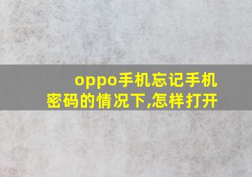 oppo手机忘记手机密码的情况下,怎样打开