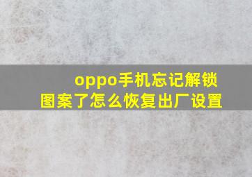 oppo手机忘记解锁图案了怎么恢复出厂设置