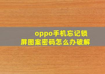 oppo手机忘记锁屏图案密码怎么办破解