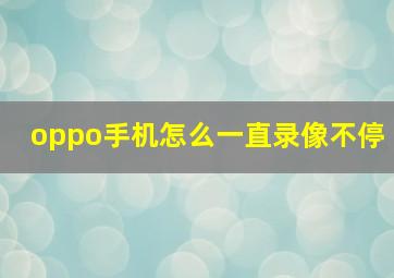 oppo手机怎么一直录像不停