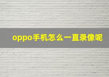 oppo手机怎么一直录像呢