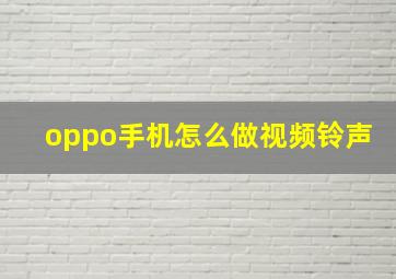 oppo手机怎么做视频铃声