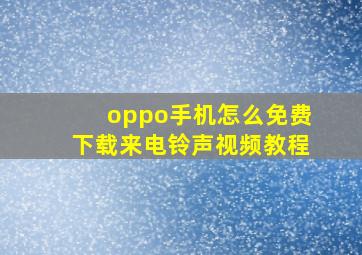 oppo手机怎么免费下载来电铃声视频教程