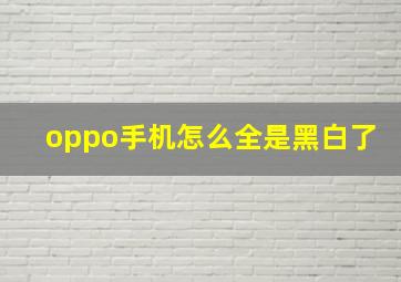 oppo手机怎么全是黑白了