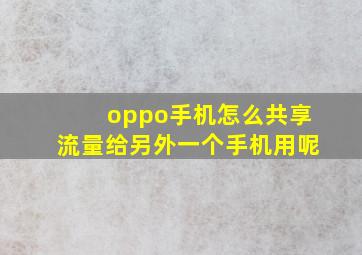 oppo手机怎么共享流量给另外一个手机用呢