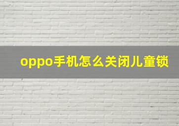 oppo手机怎么关闭儿童锁