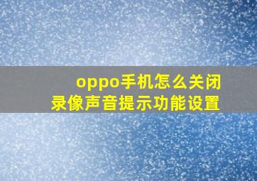 oppo手机怎么关闭录像声音提示功能设置